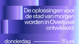 De oplossingen voor de stad van morgen worden in Overijssel ontwikkeld.  donderdag 11 juni